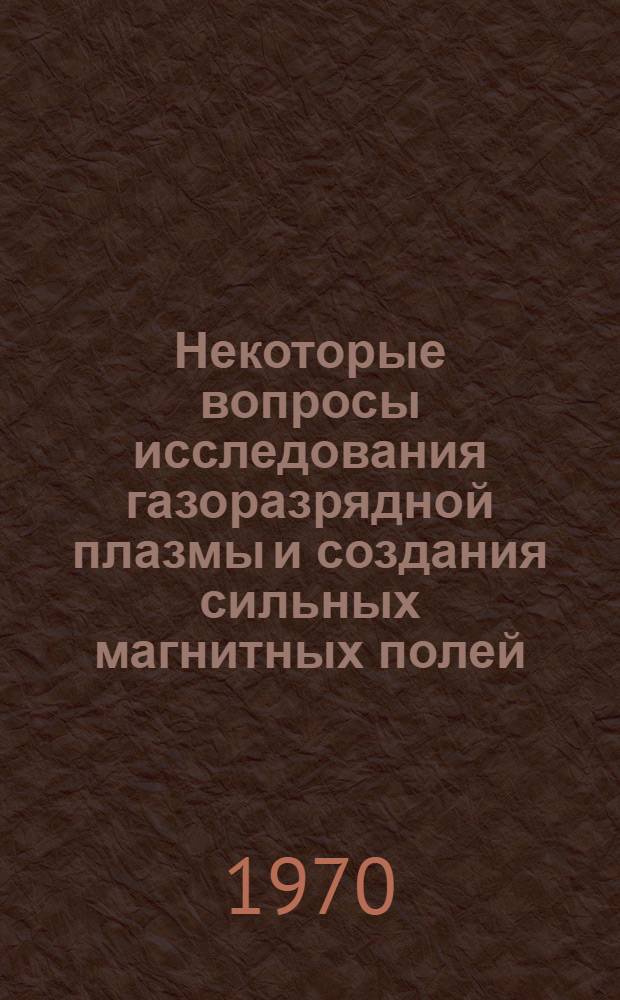 Некоторые вопросы исследования газоразрядной плазмы и создания сильных магнитных полей : Сборник статей