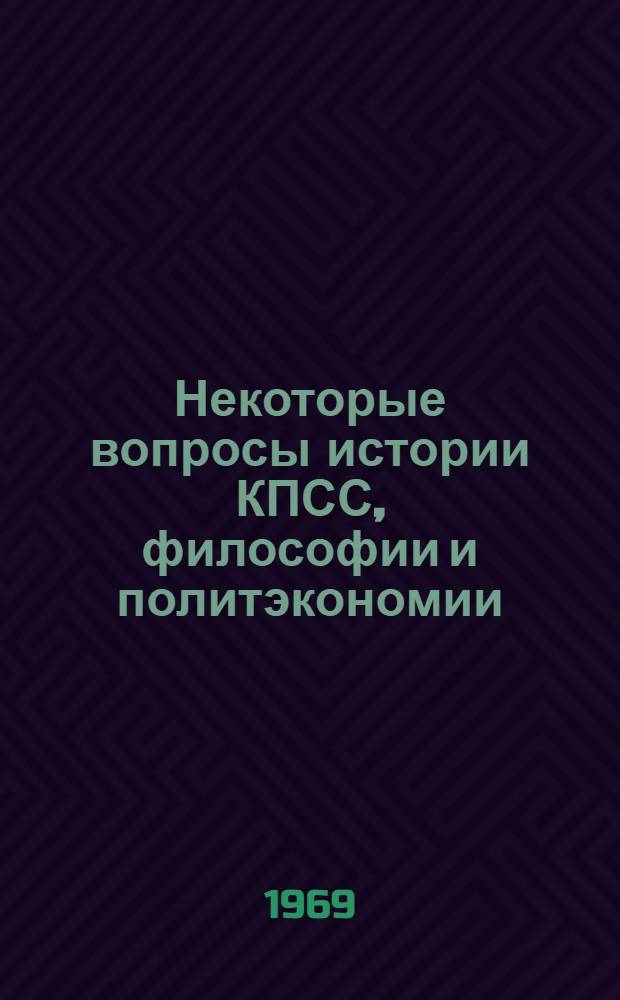 Некоторые вопросы истории КПСС, философии и политэкономии : Сборник статей