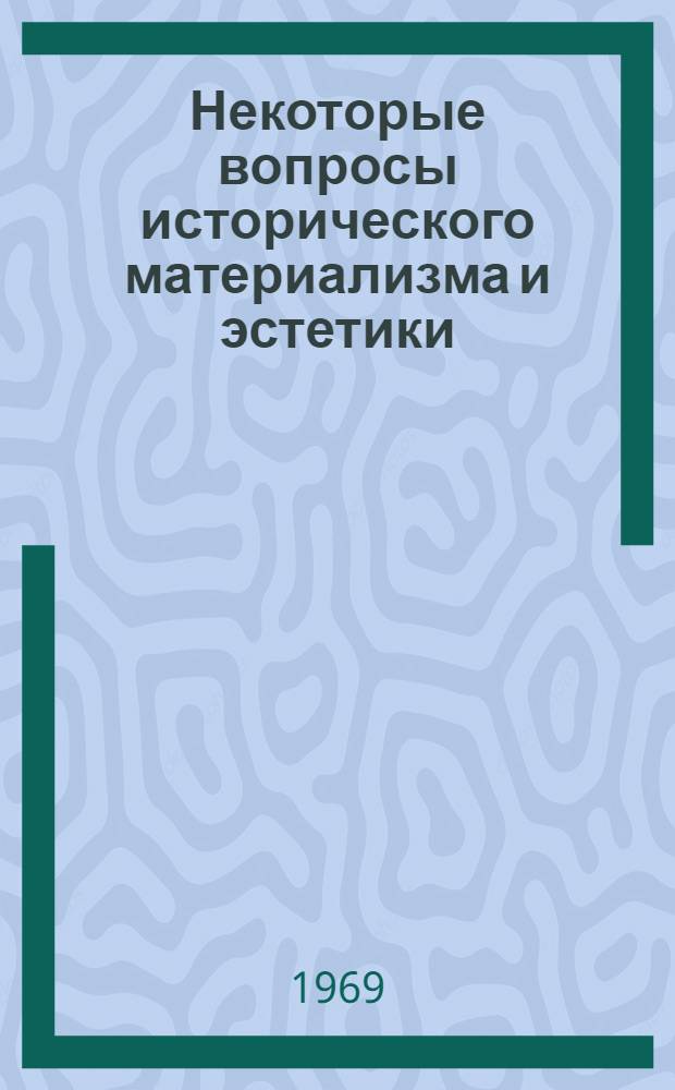 Некоторые вопросы исторического материализма и эстетики : Сборник статей