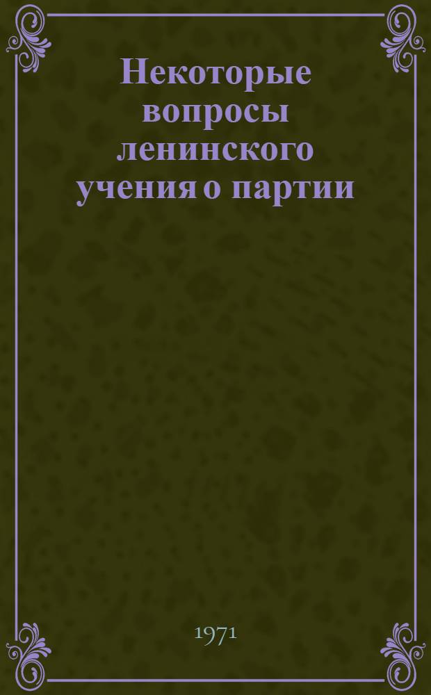 Некоторые вопросы ленинского учения о партии : (Материалы науч.-теорет. конф. преподавателей и аспирантов кафедры истории КПСС ЛГУ)