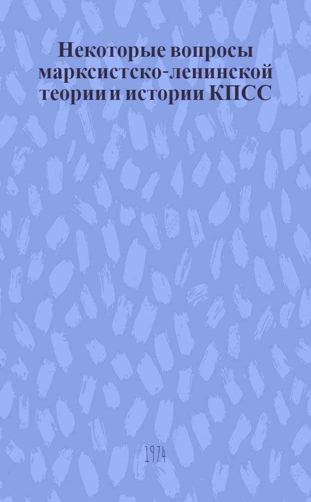 Некоторые вопросы марксистско-ленинской теории и истории КПСС : Сборник статей