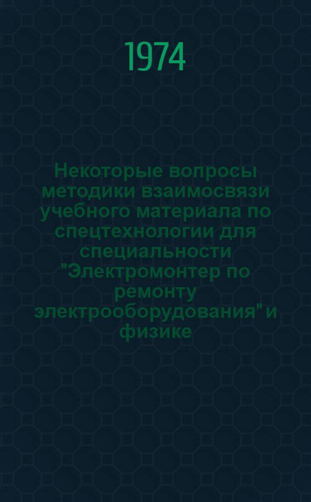 Некоторые вопросы методики взаимосвязи учебного материала по спецтехнологии для специальности "Электромонтер по ремонту электрооборудования" и физике : Метод. рекомендации