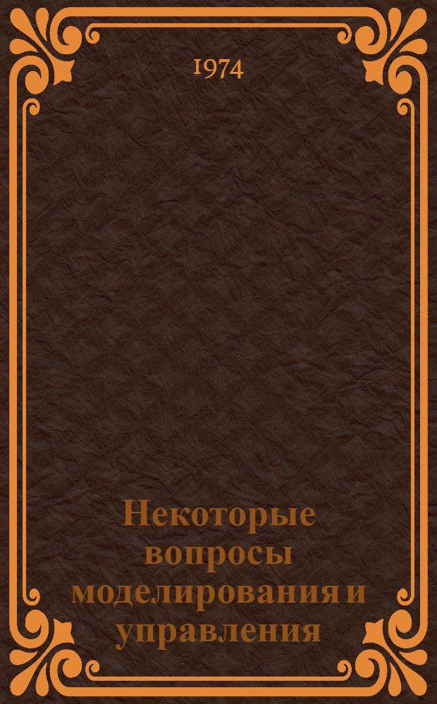Некоторые вопросы моделирования и управления : Сборник статей