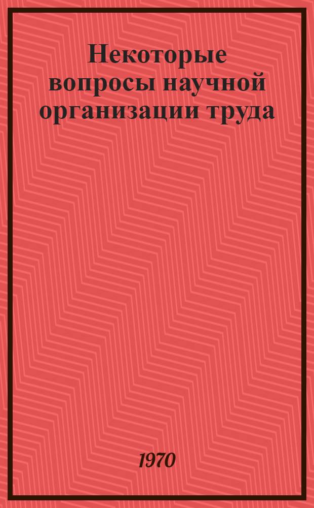 Некоторые вопросы научной организации труда : Материалы конференции. 25-26 сент. 1968 г.