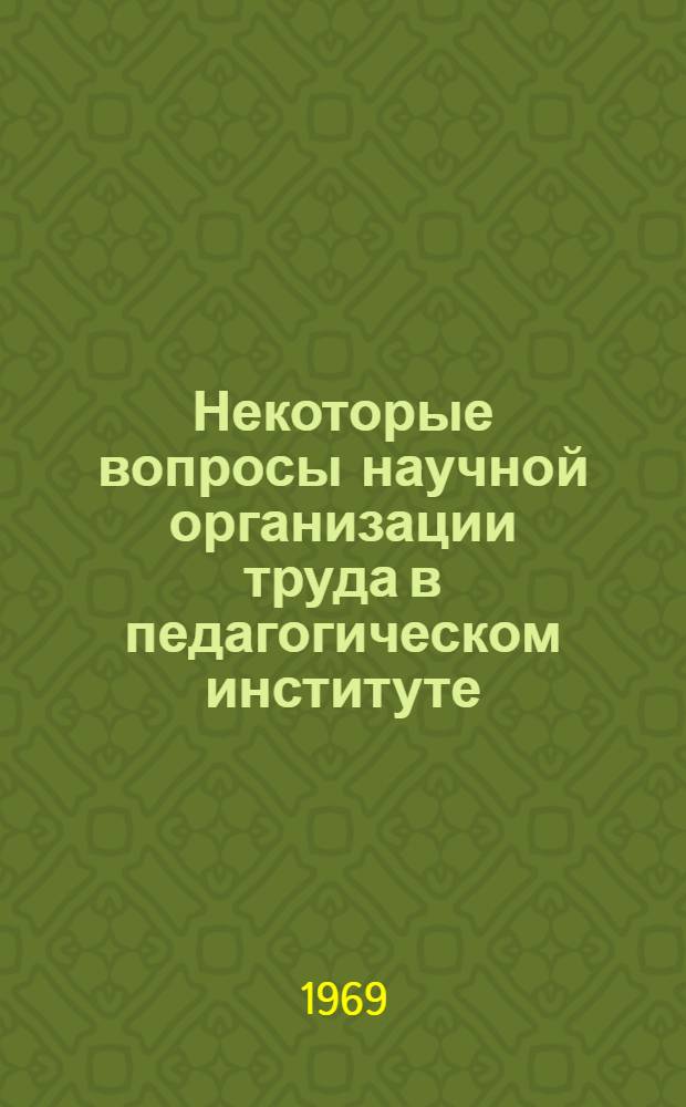 Некоторые вопросы научной организации труда в педагогическом институте : Сборник статей