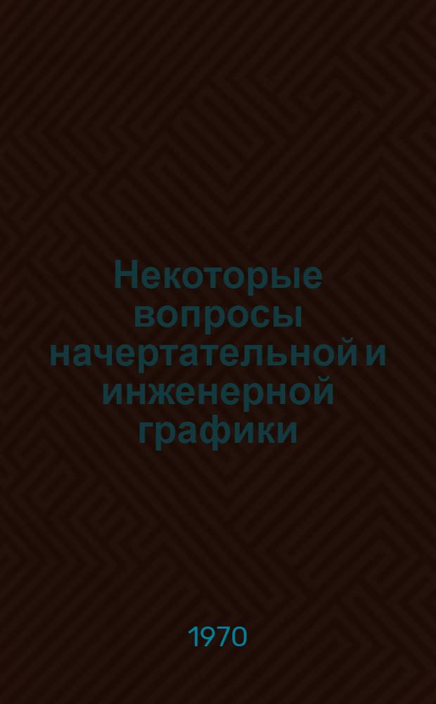 Некоторые вопросы начертательной и инженерной графики : Сборник статей