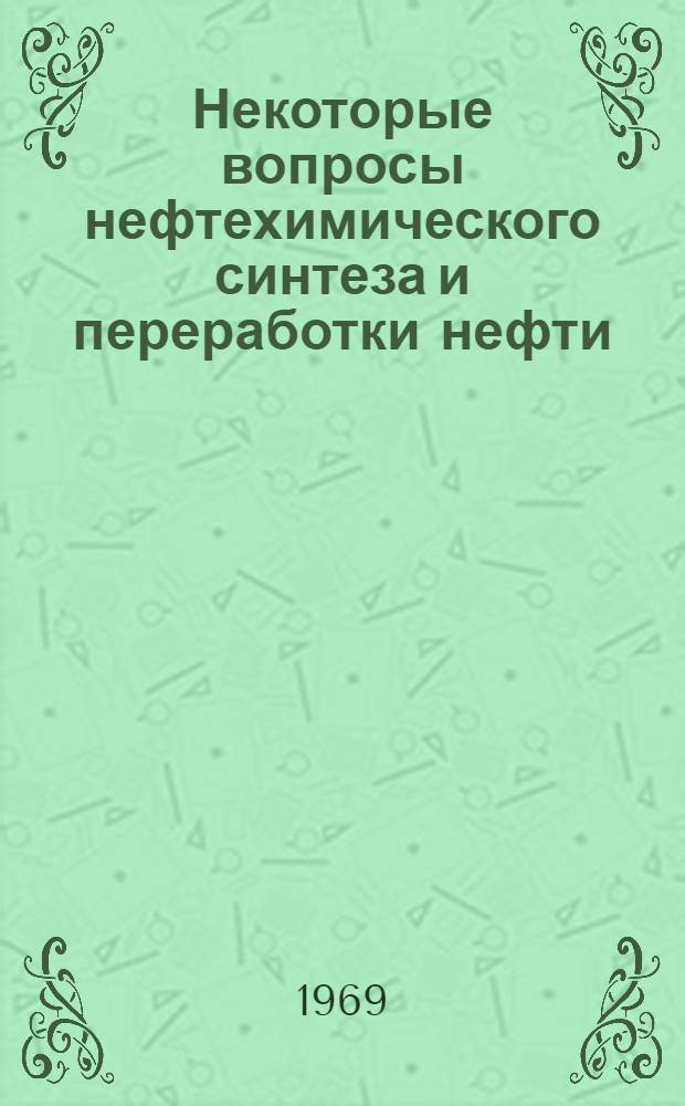 Некоторые вопросы нефтехимического синтеза и переработки нефти : Тезисы докладов и сообщ. на IV науч.-техн. конференции, посвящ. 50-летию Советской Башкирии