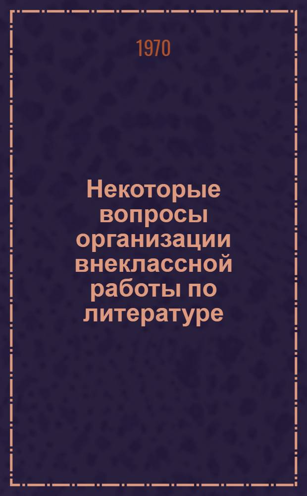 Некоторые вопросы организации внеклассной работы по литературе : (Метод. разработка)