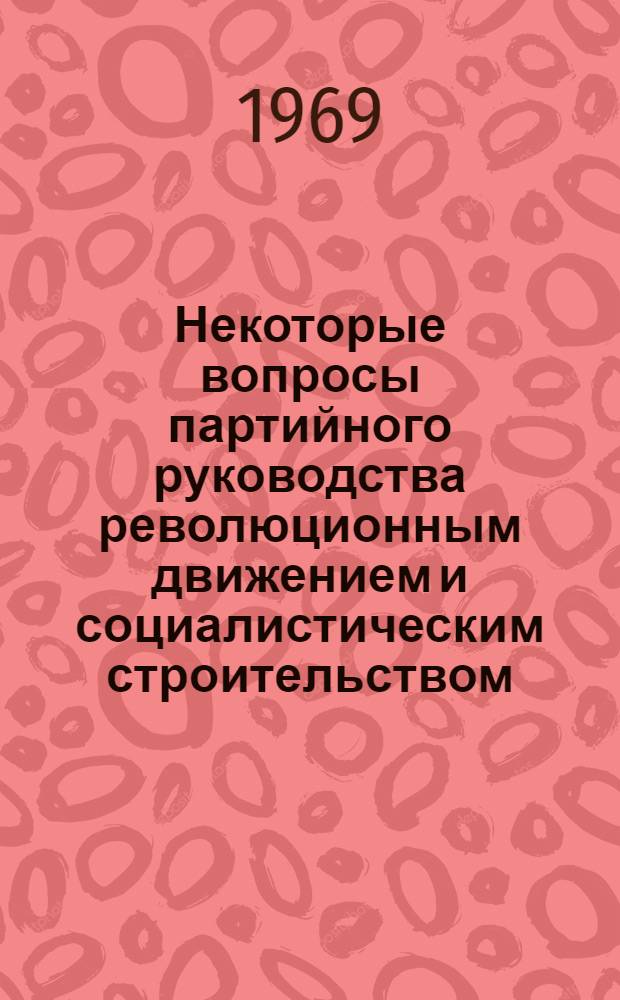 Некоторые вопросы партийного руководства революционным движением и социалистическим строительством : Сборник статей