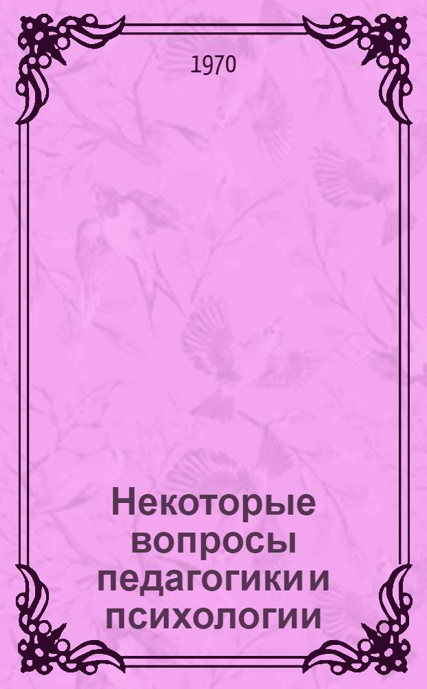 Некоторые вопросы педагогики и психологии : Сборник статей