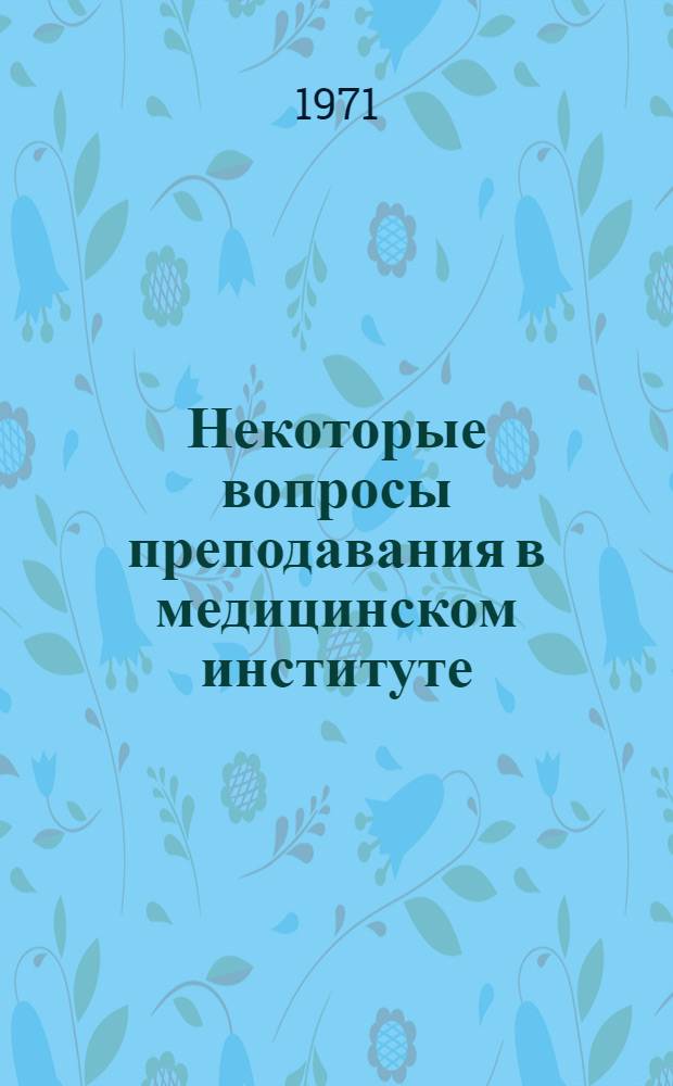 Некоторые вопросы преподавания в медицинском институте : Сборник статей