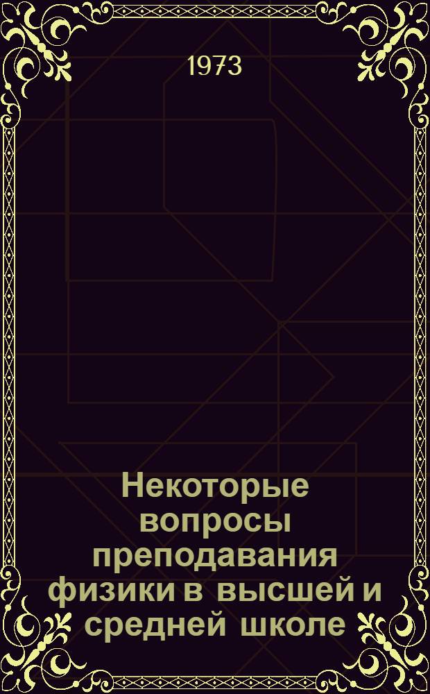 Некоторые вопросы преподавания физики в высшей и средней школе : Сборник статей