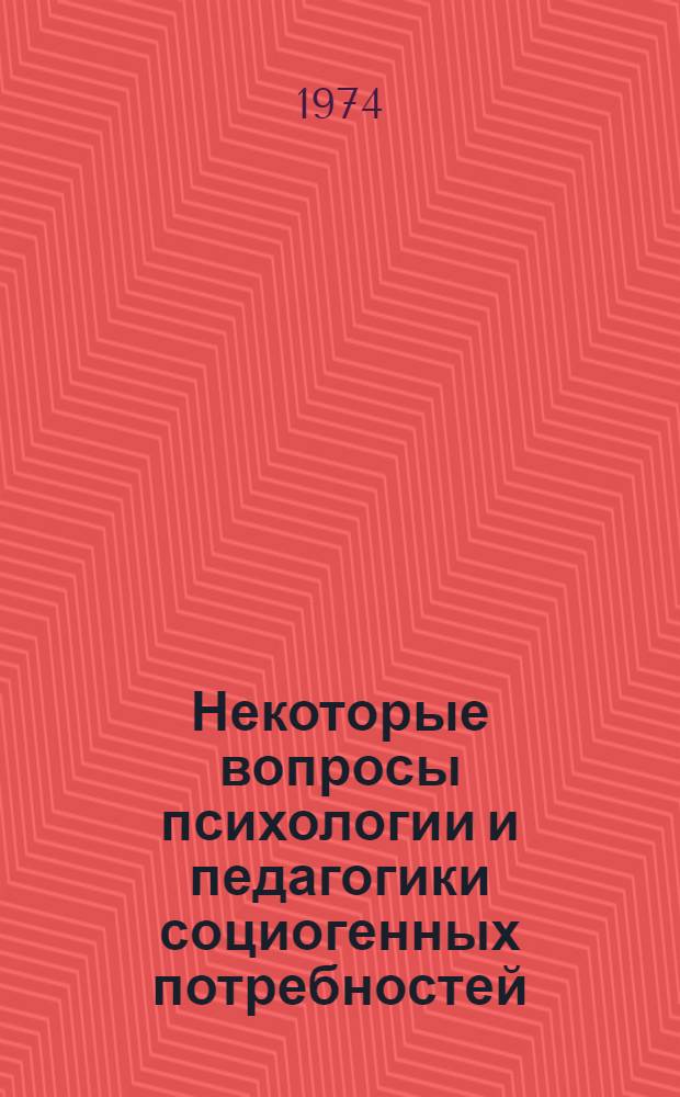 Некоторые вопросы психологии и педагогики социогенных потребностей : Сборник статей