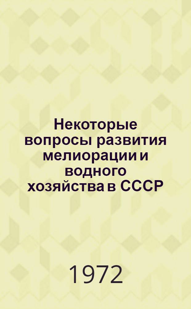 Некоторые вопросы развития мелиорации и водного хозяйства в СССР : Докл. к VIII Междунар. конгрессу по ирригации и дренажу. (г. Варна, Болгария, 1972 г.)