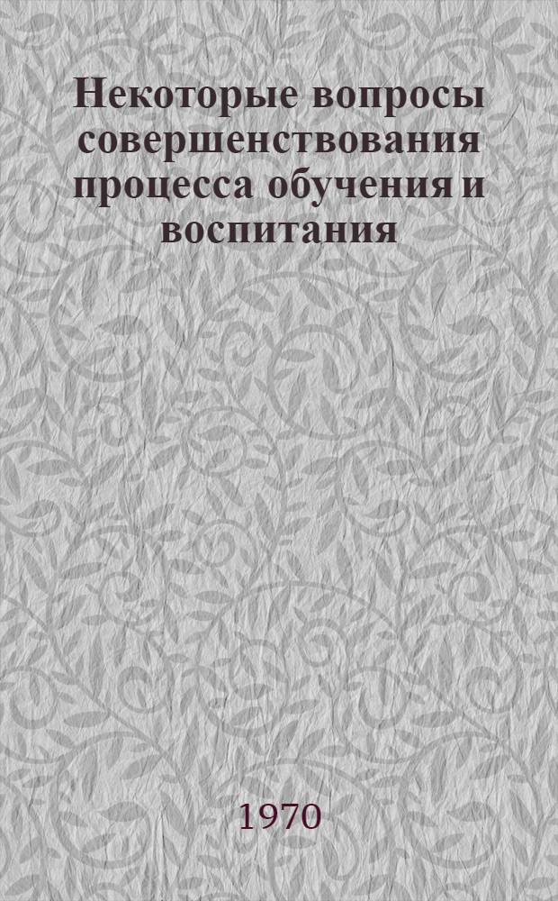 Некоторые вопросы совершенствования процесса обучения и воспитания : (Психол. аспект проблемы) : Сборник статей