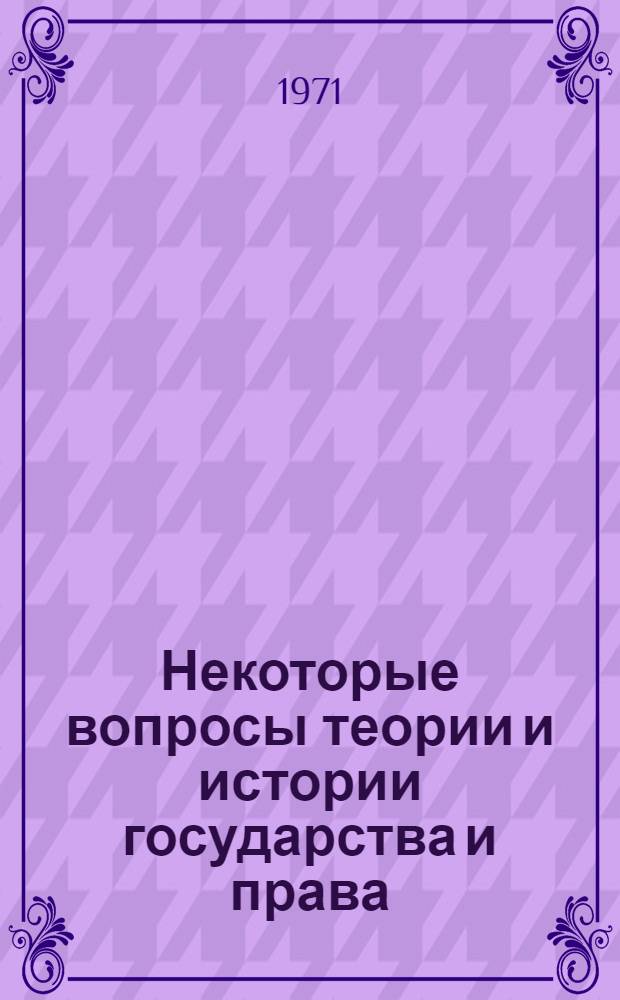 Некоторые вопросы теории и истории государства и права : (Сборник науч. работ аспирантов юрид. фак.)