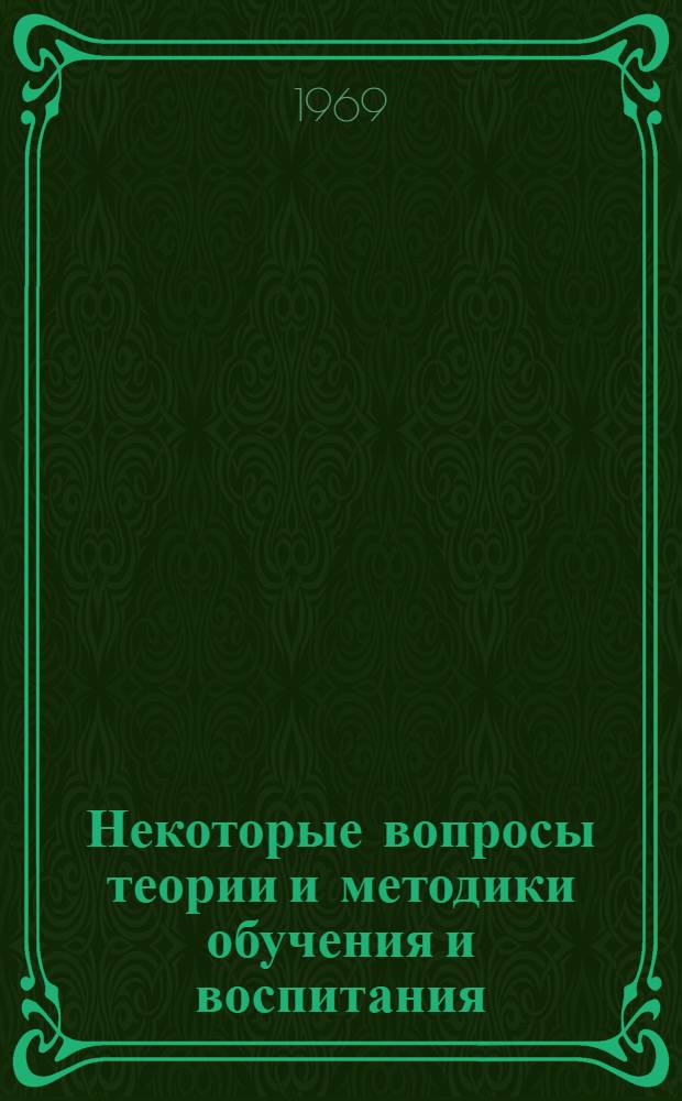 Некоторые вопросы теории и методики обучения и воспитания : Сборник статей