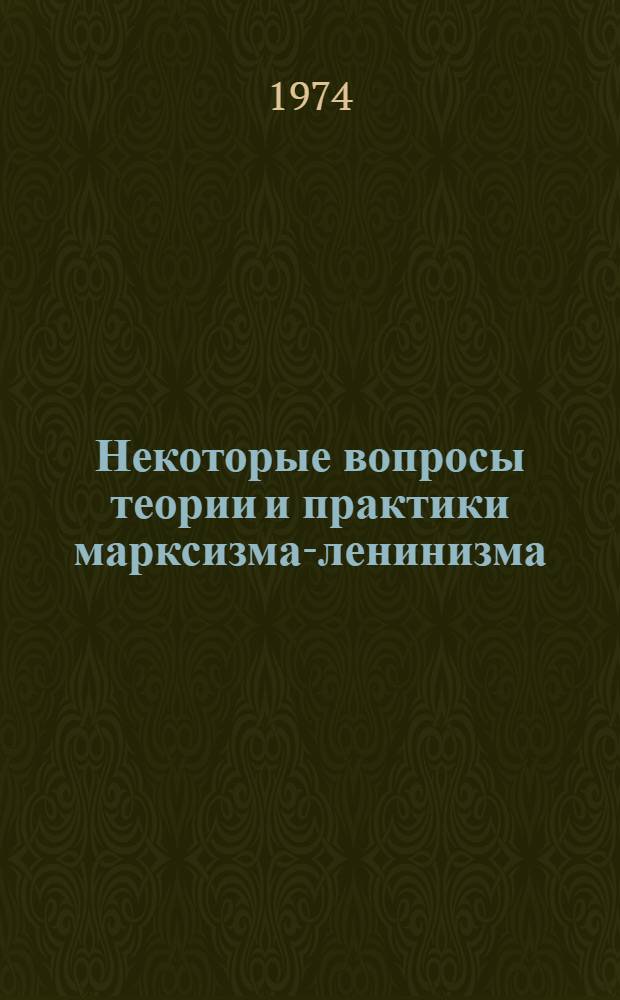 Некоторые вопросы теории и практики марксизма-ленинизма : (Сборник статей преподавателей вузов ТССР)