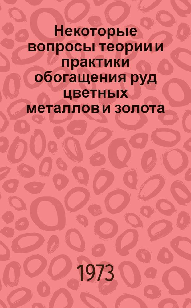 Некоторые вопросы теории и практики обогащения руд цветных металлов и золота : Сборник статей