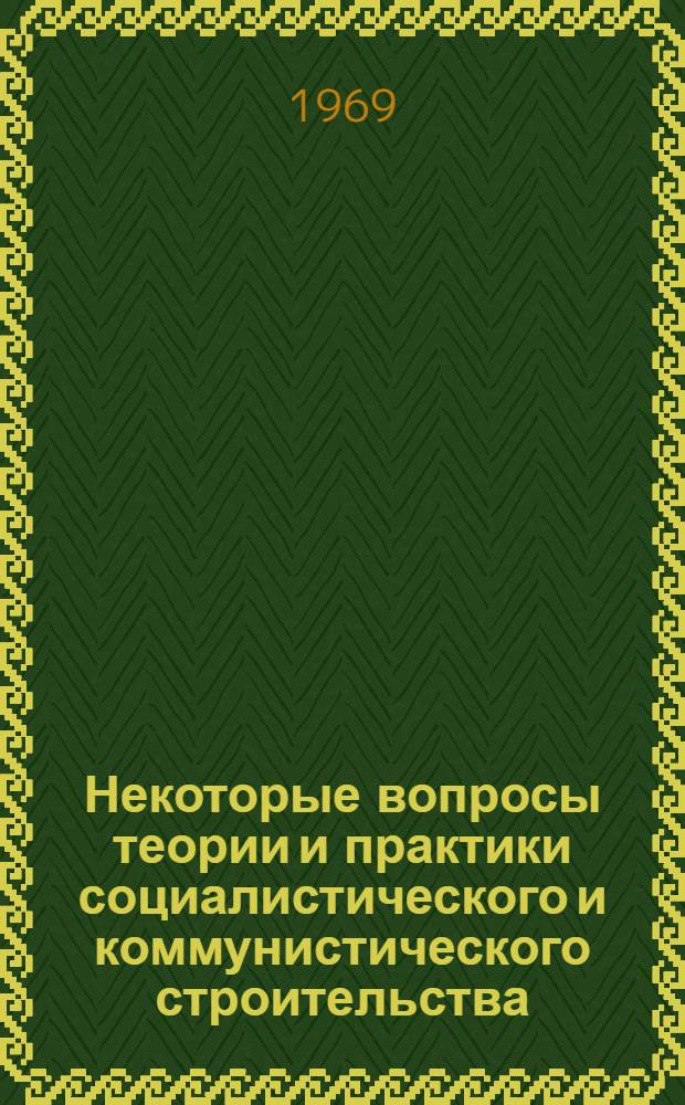 Некоторые вопросы теории и практики социалистического и коммунистического строительства : Сборник статей