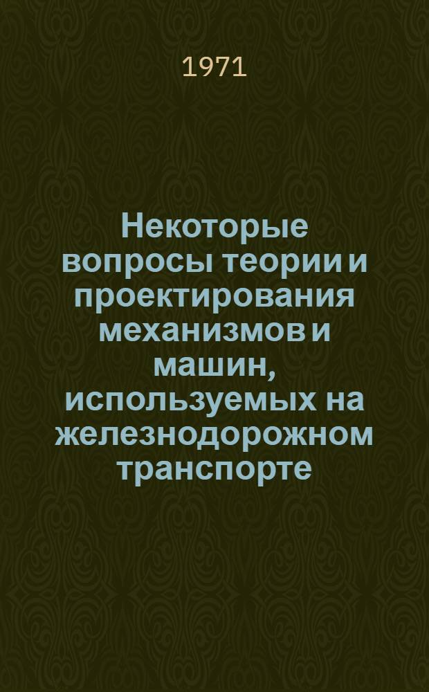 Некоторые вопросы теории и проектирования механизмов и машин, используемых на железнодорожном транспорте : Сборник статей