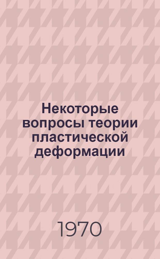 Некоторые вопросы теории пластической деформации : Сборник статей