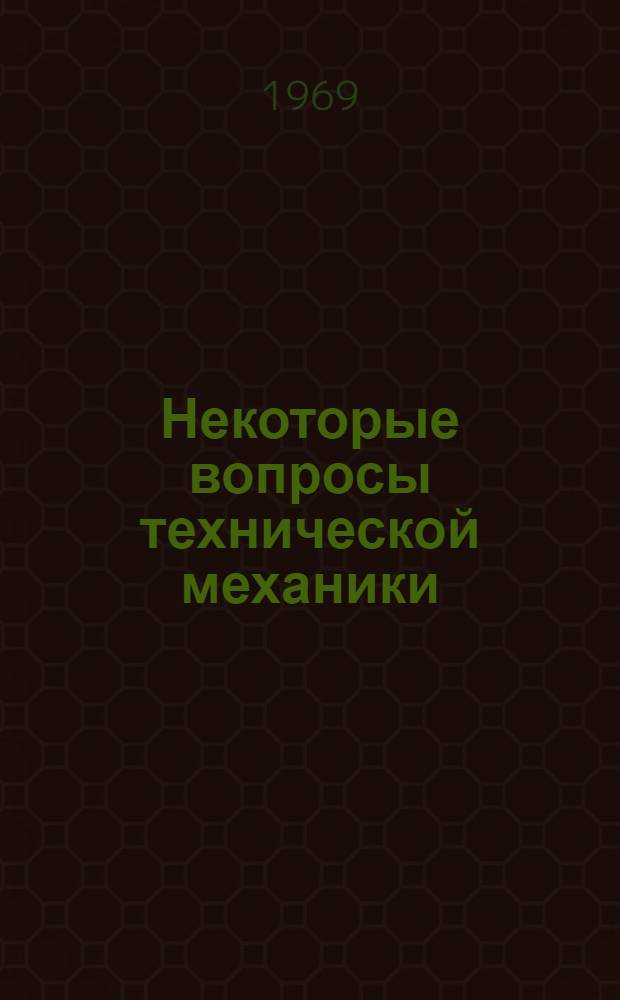 Некоторые вопросы технической механики : (Сборник статей)