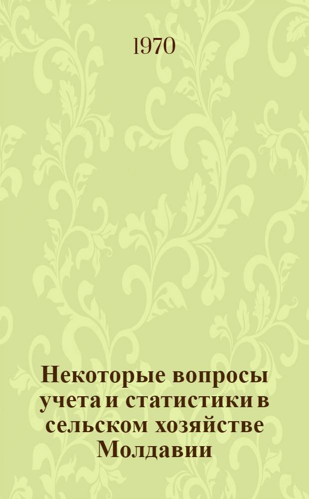 Некоторые вопросы учета и статистики в сельском хозяйстве Молдавии : Сборник статей