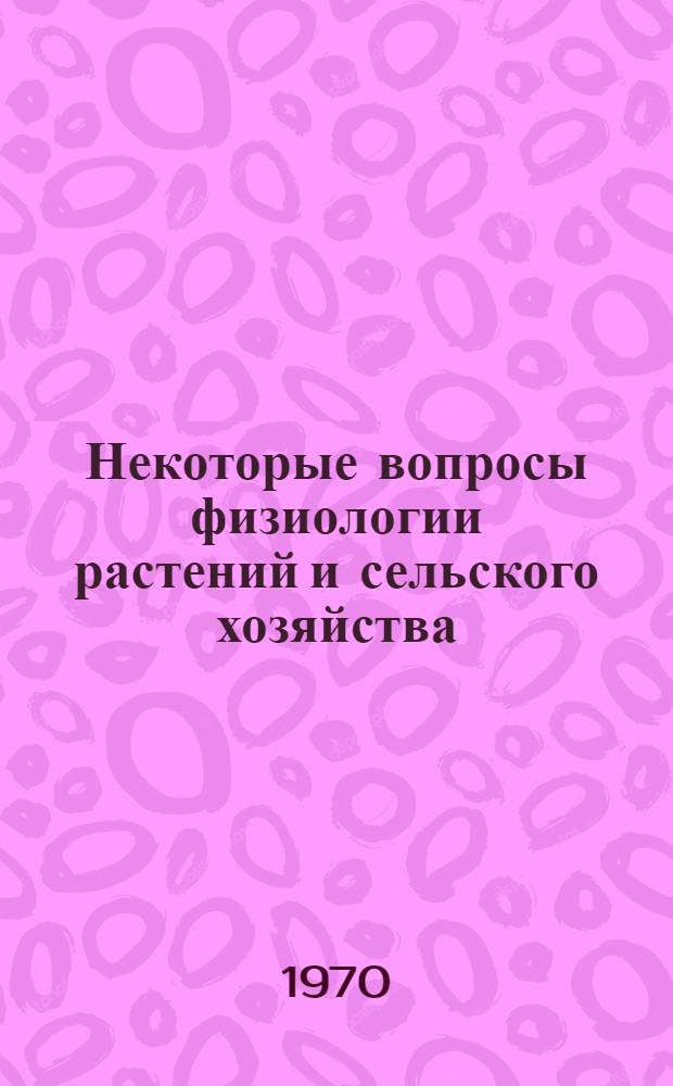 Некоторые вопросы физиологии растений и сельского хозяйства : Сборник статей
