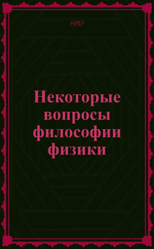 Некоторые вопросы философии физики : Сборник статей