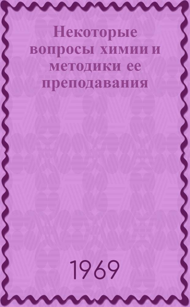 Некоторые вопросы химии и методики ее преподавания : Сборник статей