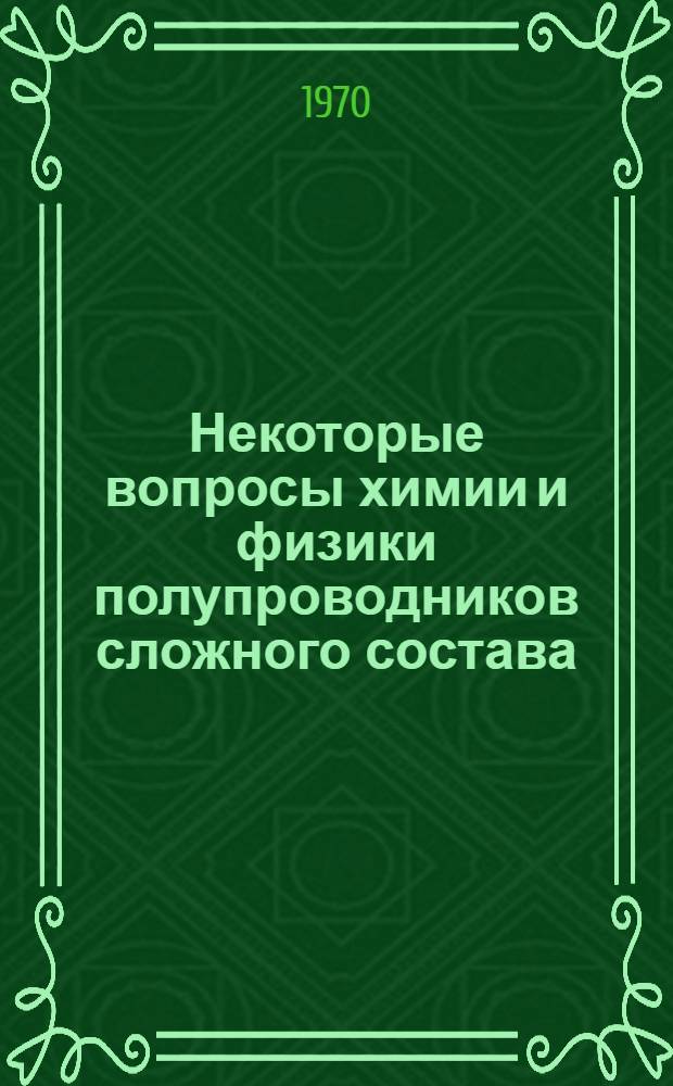 Некоторые вопросы химии и физики полупроводников сложного состава : Материалы симпозиума