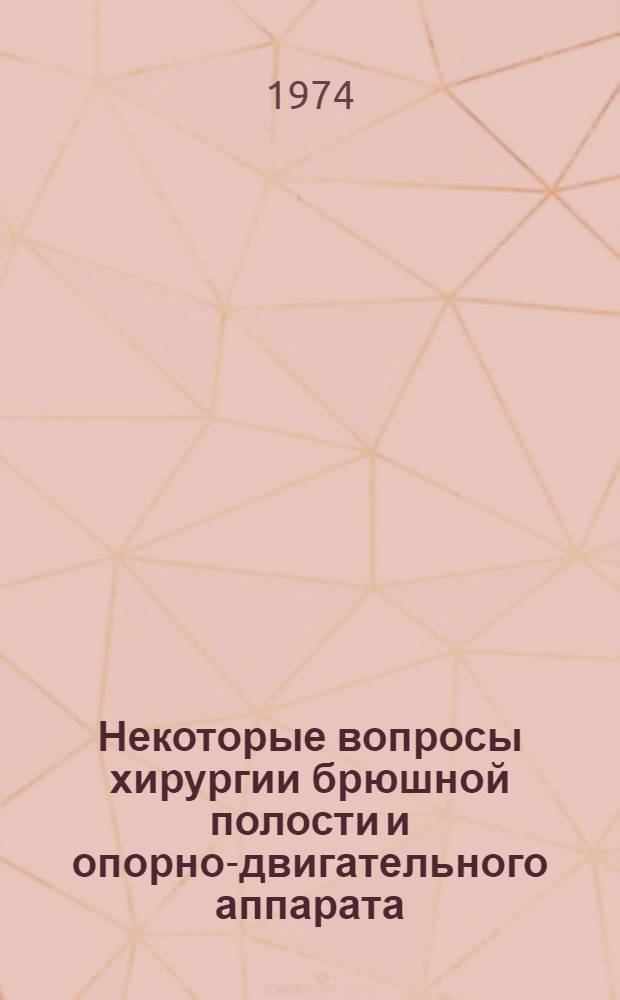 Некоторые вопросы хирургии брюшной полости и опорно-двигательного аппарата : Сборник статей