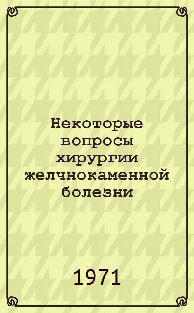 Некоторые вопросы хирургии желчнокаменной болезни : Сборник статей