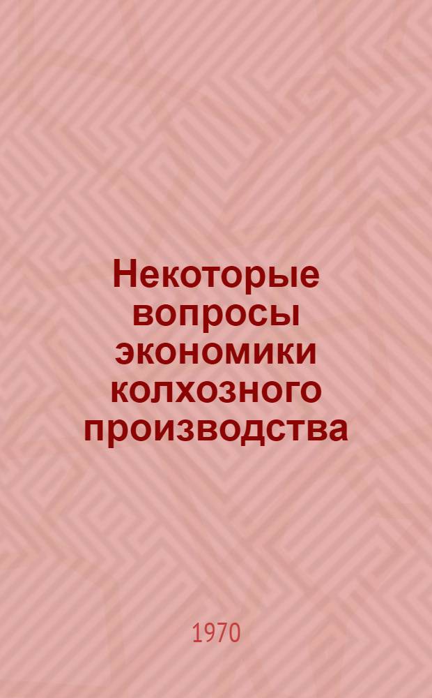 Некоторые вопросы экономики колхозного производства : Сборник статей