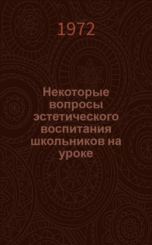 Некоторые вопросы эстетического воспитания школьников на уроке : Тезисы докл. к Всерос. конф. по методол. проблемам эстет. воспитания. Янв. 1973 г