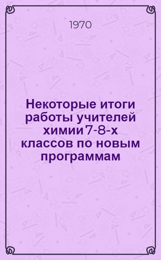 Некоторые итоги работы учителей химии 7-8-х классов по новым программам : Информ.-метод. письмо
