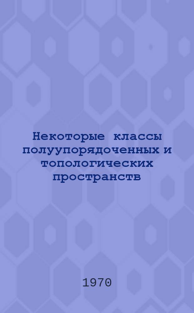 Некоторые классы полуупорядоченных и топологических пространств : Пособие для студентов : Сборник статей