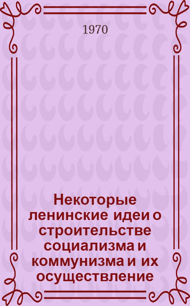 Некоторые ленинские идеи о строительстве социализма и коммунизма и их осуществление : (Сборник статей преподавателей обществ. наук Харьк. авиац. ин-та)