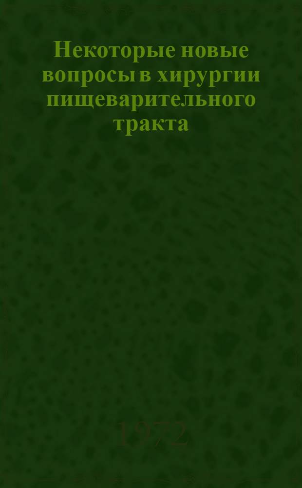 Некоторые новые вопросы в хирургии пищеварительного тракта : Сборник науч. работ