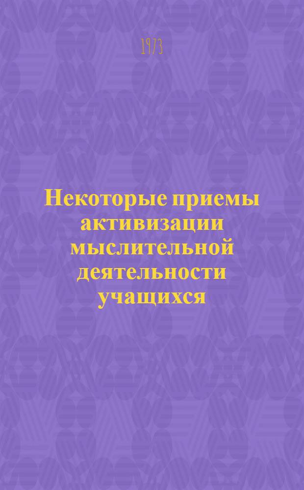 Некоторые приемы активизации мыслительной деятельности учащихся : Из опыта работы учителей г. Ташкента
