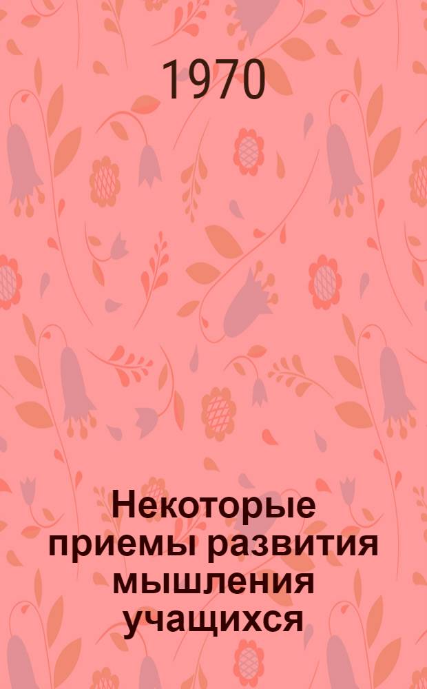 Некоторые приемы развития мышления учащихся : Метод. разраб. для студентов физ.-мат. фак. : Сборник статей