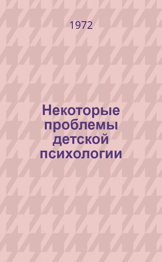 Некоторые проблемы детской психологии : Тезисы докл. к Конф. по вопросам подгот. детей к школе в сел. дет. саду. 14-16 ноября 1972 г