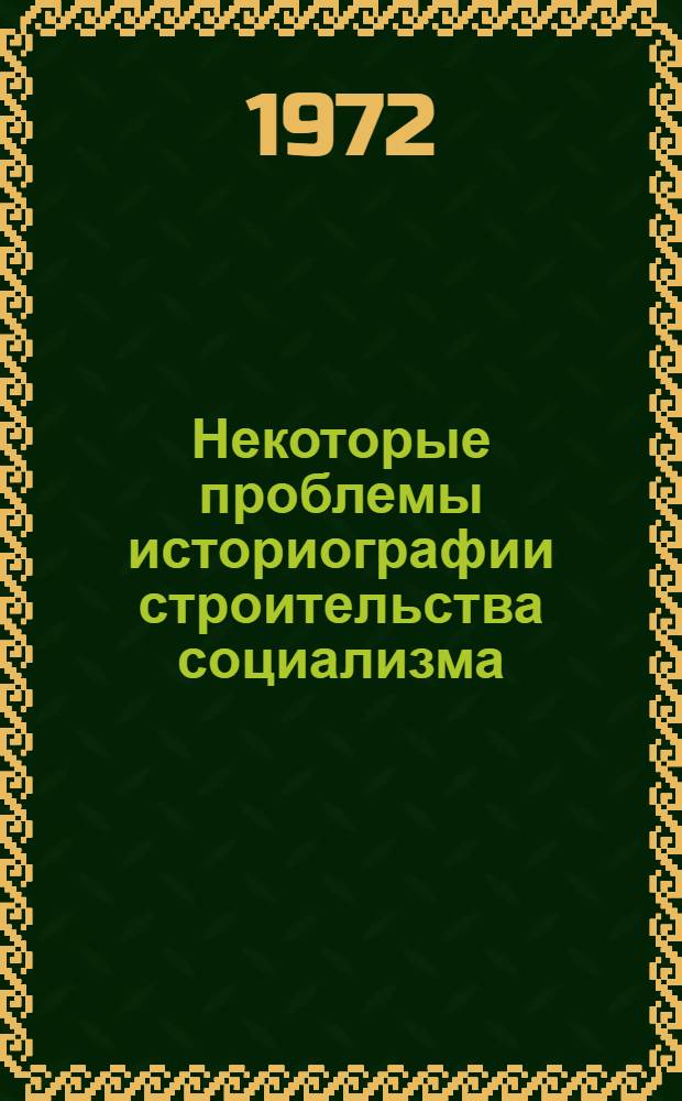 Некоторые проблемы историографии строительства социализма : Сборник статей