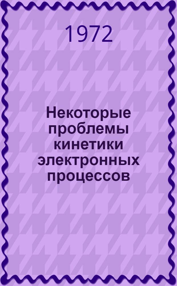 Некоторые проблемы кинетики электронных процессов : Темат. сборник