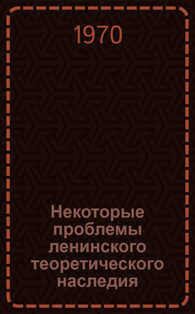 Некоторые проблемы ленинского теоретического наследия : Сборник статей