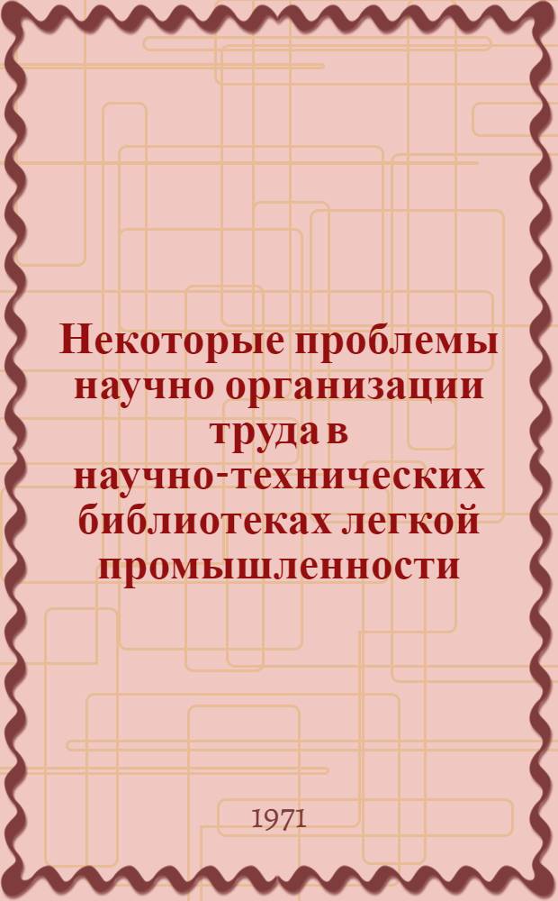 Некоторые проблемы научно организации труда в научно-технических библиотеках легкой промышленности : (Инструкт.-метод. письмо)