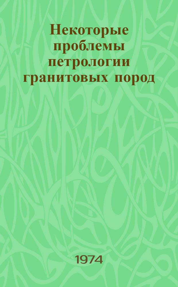 Некоторые проблемы петрологии гранитовых пород : Сборник статей
