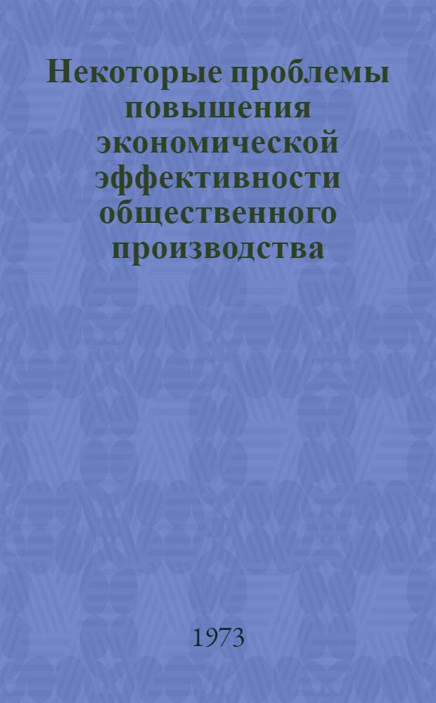 Некоторые проблемы повышения экономической эффективности общественного производства : Сборник статей