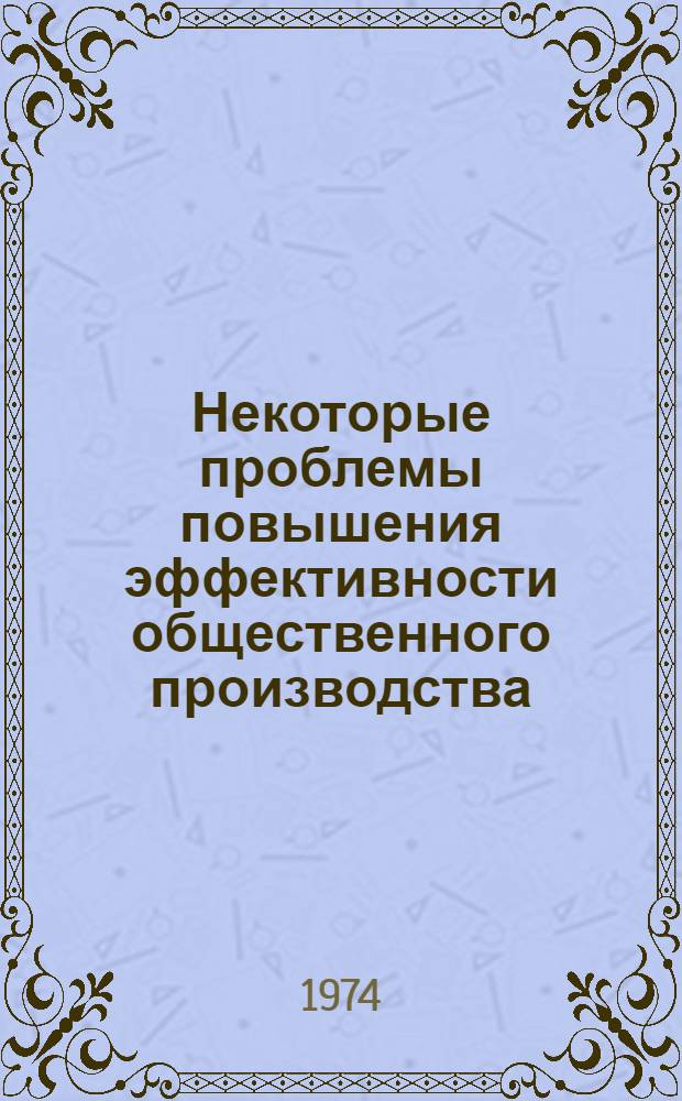 Некоторые проблемы повышения эффективности общественного производства : Сборник статей